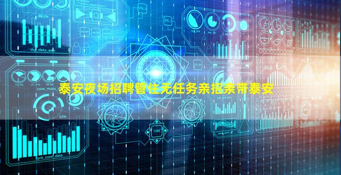 泰安夜场招聘管住无任务亲招亲带泰安